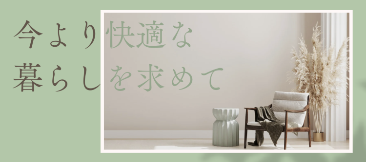 今より快適な暮らしを求めて